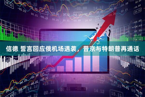 信德 誓言回应俄机场遇袭，普京与特朗普再通话