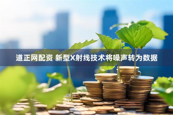 道正网配资 新型X射线技术将噪声转为数据