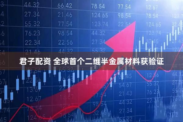 君子配资 全球首个二维半金属材料获验证