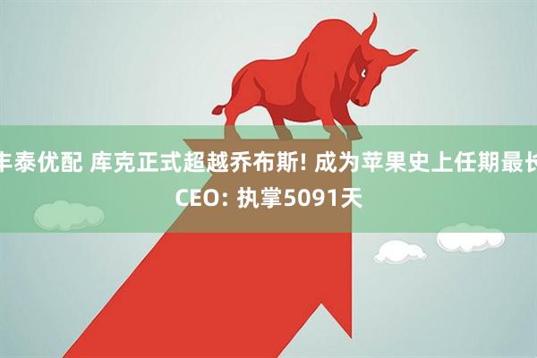 丰泰优配 库克正式超越乔布斯! 成为苹果史上任期最长CEO: 执掌5091天
