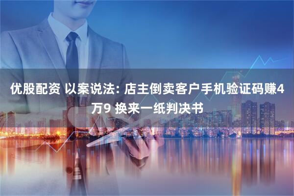 优股配资 以案说法: 店主倒卖客户手机验证码赚4万9 换来一纸判决书