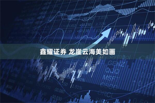 鑫耀证券 龙崖云海美如画