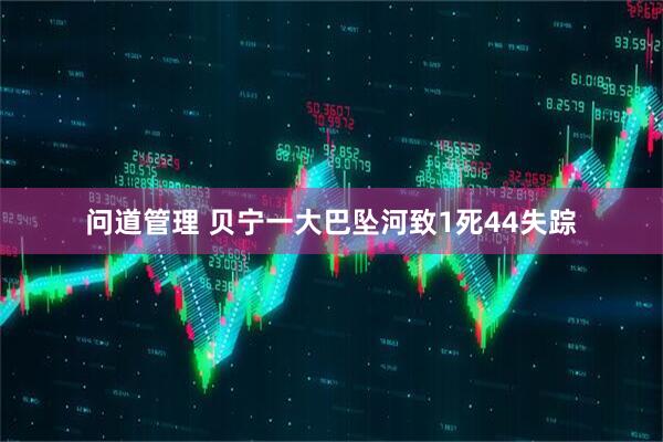 问道管理 贝宁一大巴坠河致1死44失踪