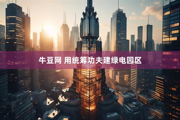 牛豆网 用统筹功夫建绿电园区