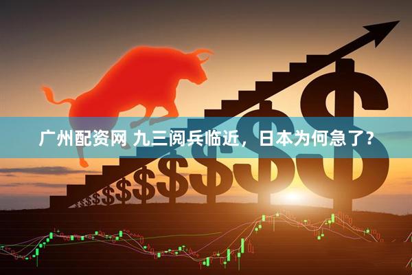 广州配资网 九三阅兵临近，日本为何急了？
