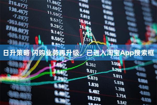 日升策略 闪购业务再升级，已进入淘宝App搜索框