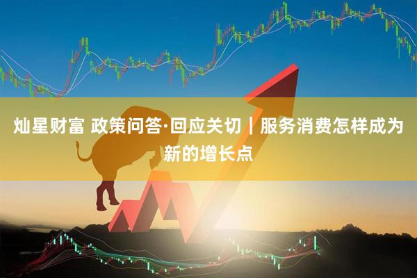 灿星财富 政策问答·回应关切｜服务消费怎样成为新的增长点