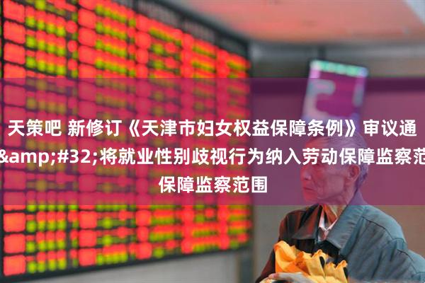 天策吧 新修订《天津市妇女权益保障条例》审议通过&#32;将就业性别歧视行为纳入劳动保障监察范围