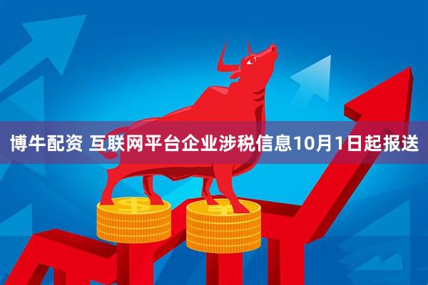 博牛配资 互联网平台企业涉税信息10月1日起报送
