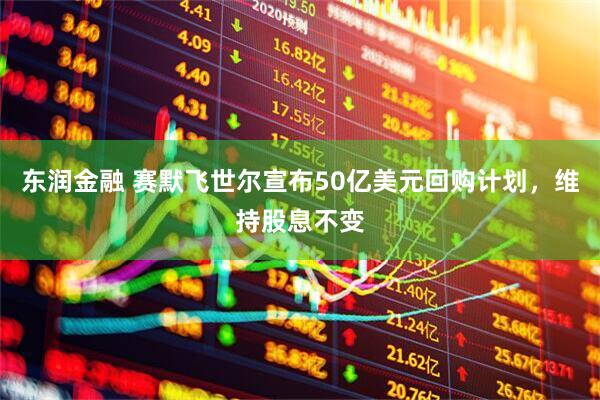 东润金融 赛默飞世尔宣布50亿美元回购计划，维持股息不变