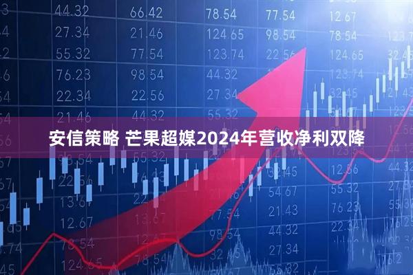 安信策略 芒果超媒2024年营收净利双降